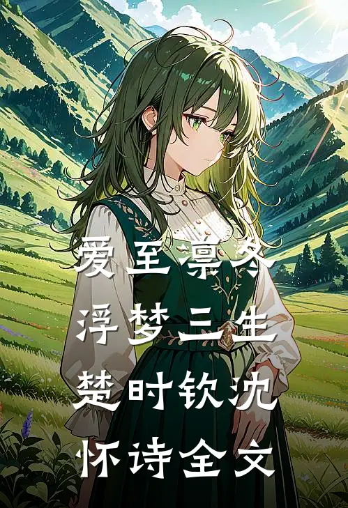爱至凛冬，浮梦三生楚时钦沈怀诗全文