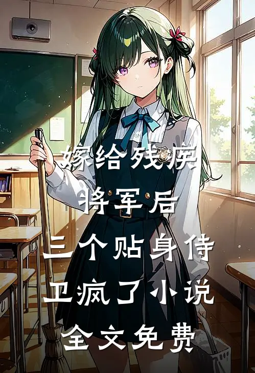 嫁给残疾将军后，三个贴身侍卫疯了小说全文免费
