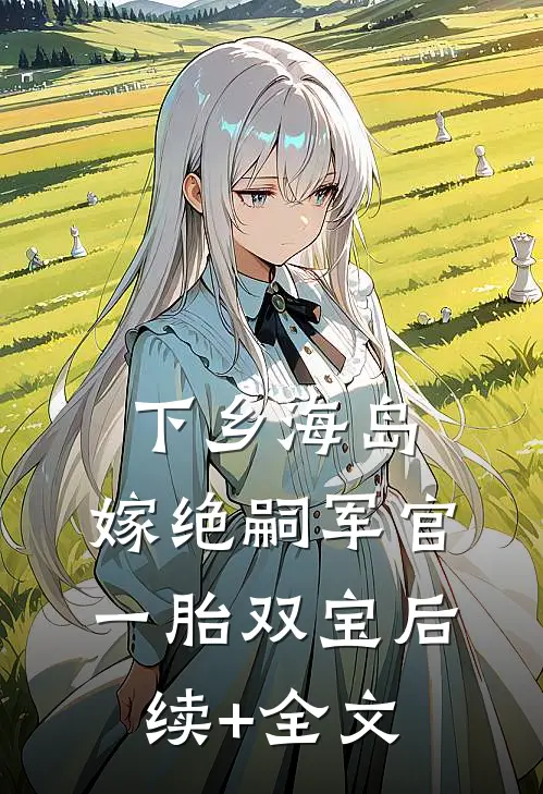 下乡海岛，嫁绝嗣军官一胎双宝后续+全文