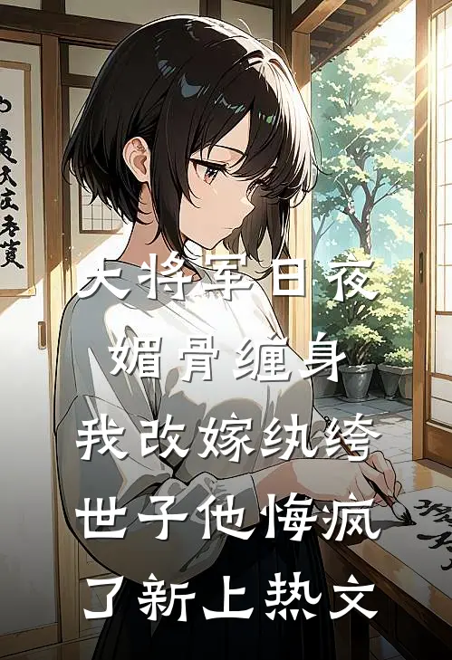 大将军日夜媚骨缠身，我改嫁纨绔世子他悔疯了新上热文