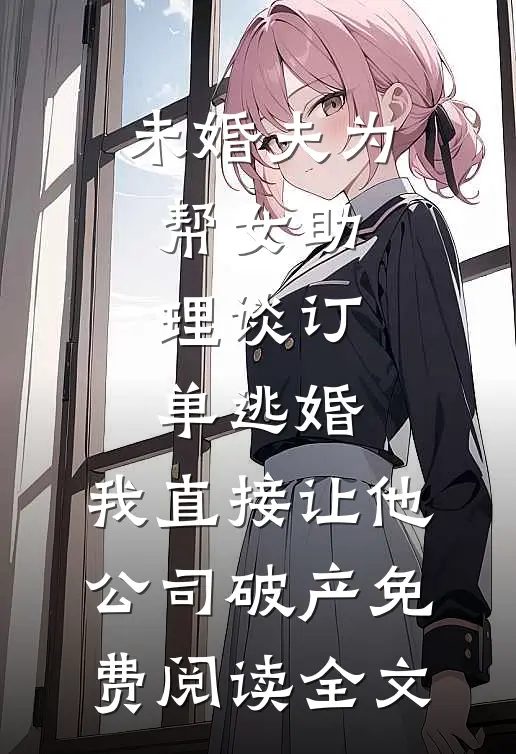 未婚夫为帮女助理谈订单逃婚，我直接让他公司破产免费阅读全文