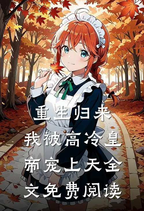 重生归来，我被高冷皇帝宠上天全文免费阅读