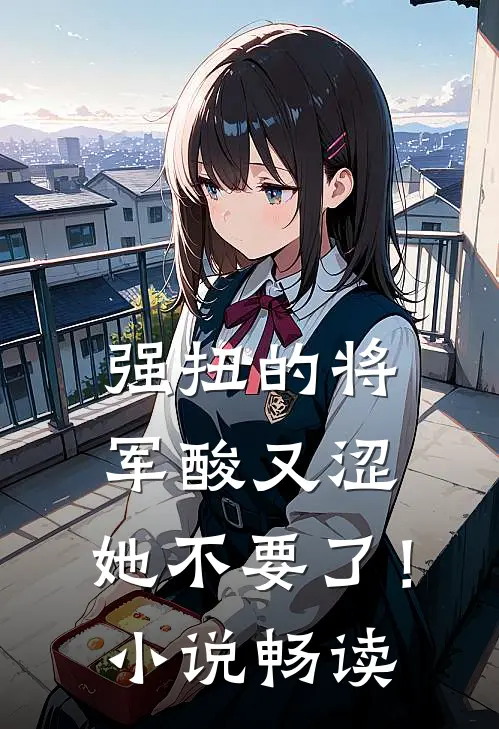 强扭的将军酸又涩，她不要了！小说畅读