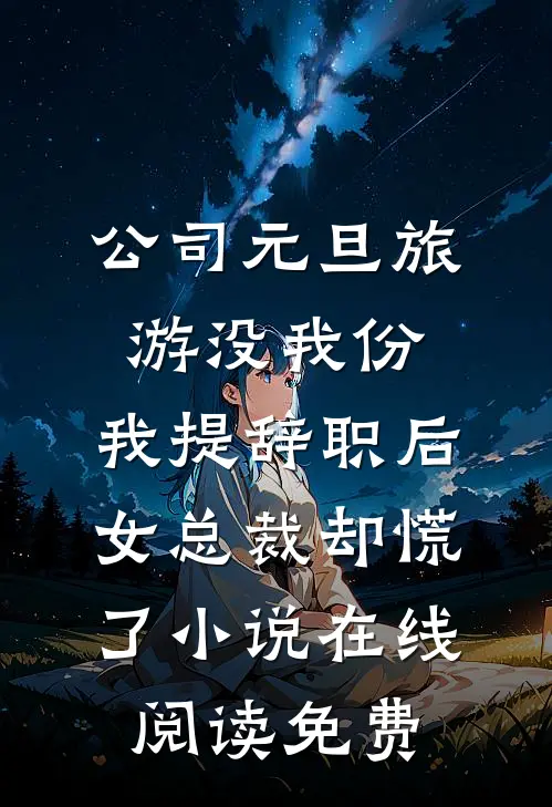 公司元旦旅游没我份，我提辞职后女总裁却慌了小说在线阅读免费