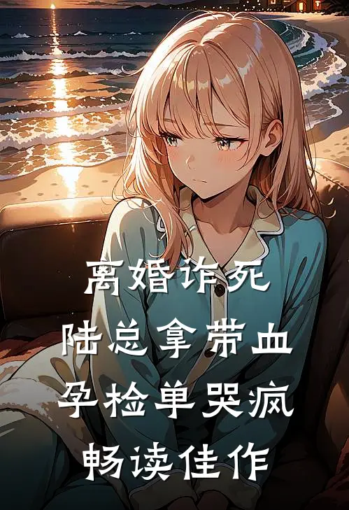离婚诈死，陆总拿带血孕检单哭疯畅读佳作