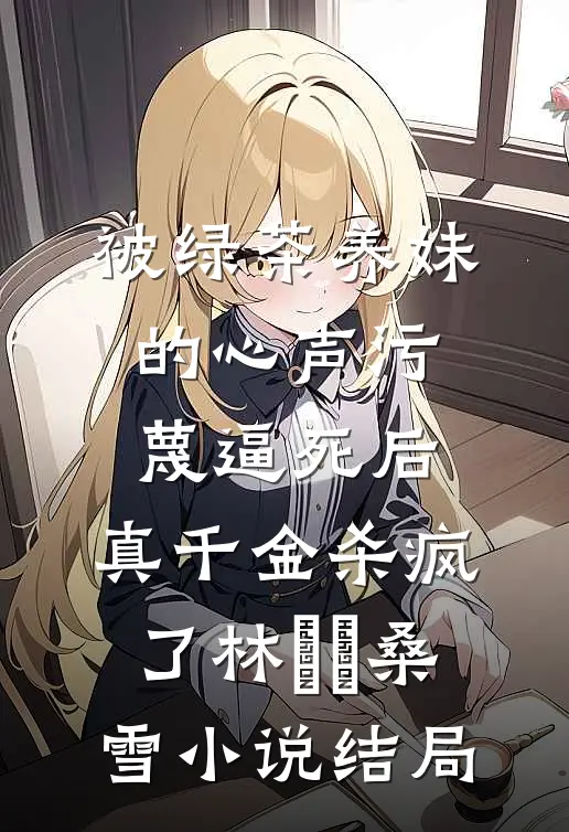 被绿茶养妹的心声污蔑逼死后，真千金杀疯了林玥玥桑雪小说结局
