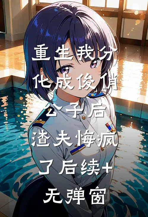 重生我分化成俊俏公子后，渣夫悔疯了后续+无弹窗