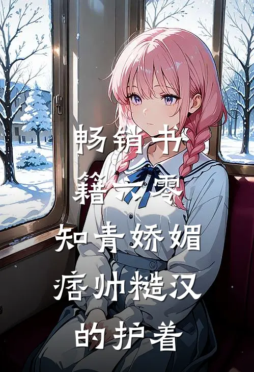 畅销书籍六零：知青娇媚，痞帅糙汉的护着