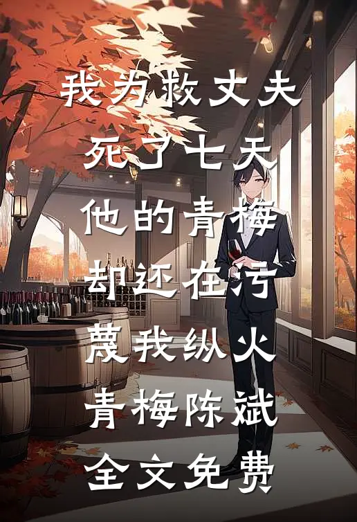 我为救丈夫死了七天，他的青梅却还在污蔑我纵火青梅陈斌全文免费