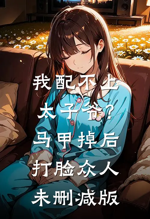 我配不上太子爷？马甲掉后打脸众人未删减版