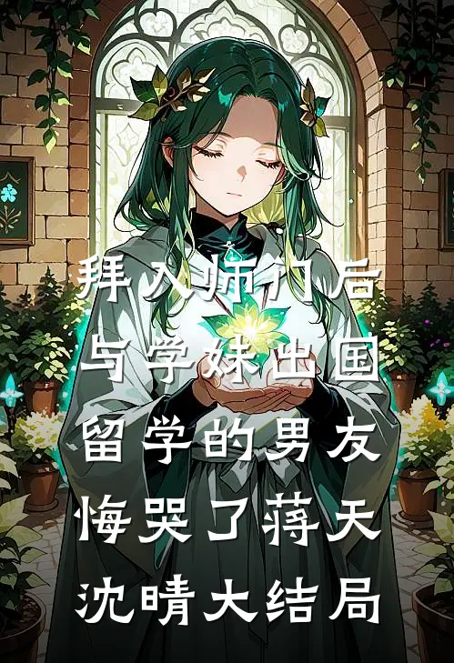 拜入师门后，与学妹出国留学的男友悔哭了蒋天沈晴大结局