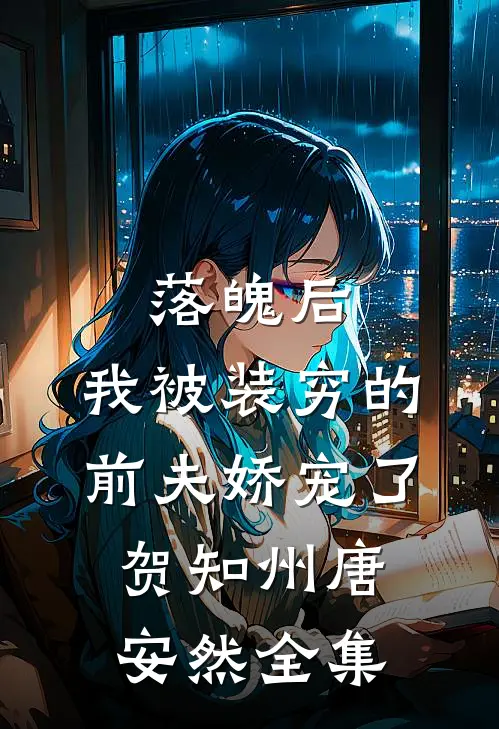 落魄后，我被装穷的前夫娇宠了贺知州唐安然 全集