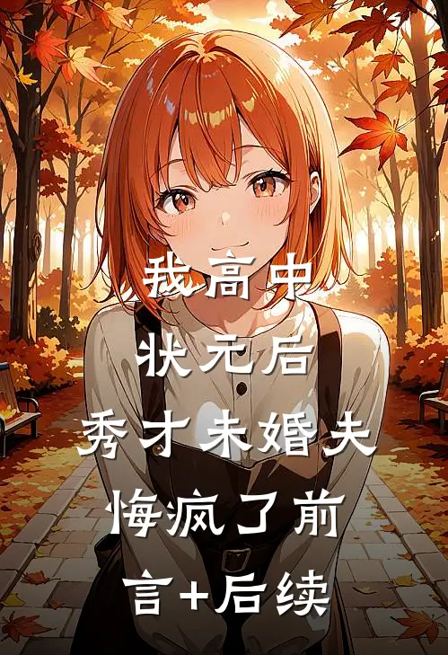 我高中状元后，秀才未婚夫悔疯了前言+后续