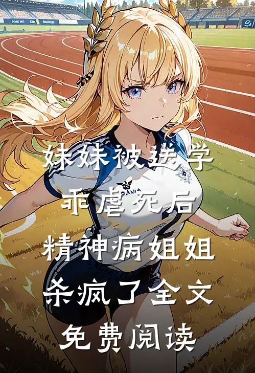 妹妹被送学乖虐死后，精神病姐姐杀疯了全文免费阅读