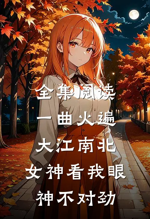 全集阅读一曲火遍大江南北，女神看我眼神不对劲