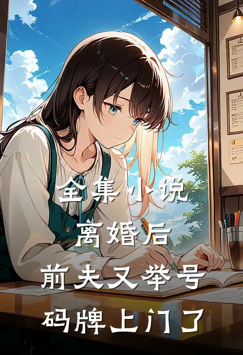 全集小说离婚后，前夫又举号码牌上门了