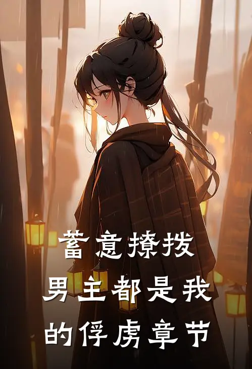 蓄意撩拨，男主都是我的俘虏章节