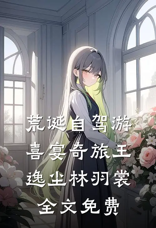 荒诞自驾游：喜宴奇旅王逸尘林羽裳全文免费