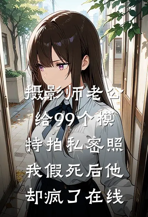 摄影师老公给99个模特拍私密照，我假死后他却疯了在线