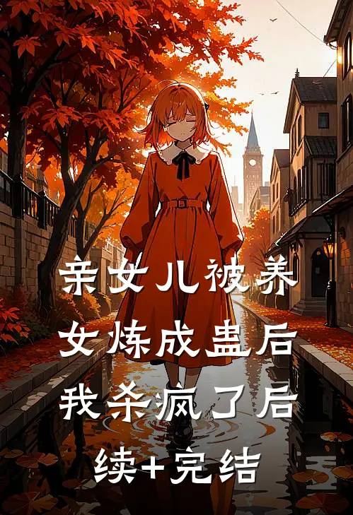 亲女儿被养女炼成蛊后，我杀疯了后续+完结