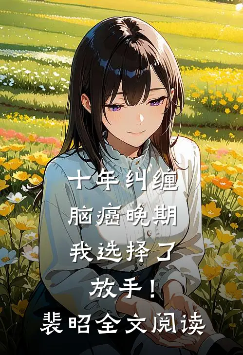 十年纠缠：脑癌晚期，我选择了放手！裴昭全文阅读