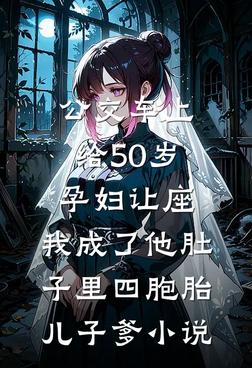公交车上给50岁孕妇让座，我成了他肚子里四胞胎儿子爹小说