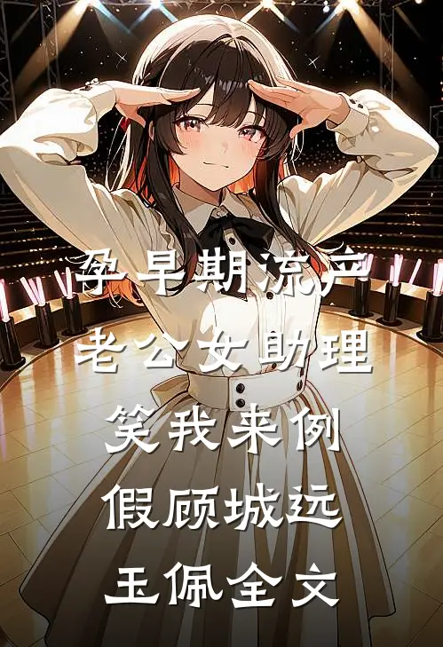 孕早期流产，老公女助理笑我来例假顾城远玉佩全文