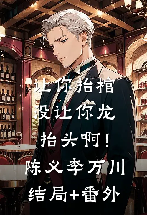 让你抬棺，没让你龙抬头啊！陈义李万川结局+番外