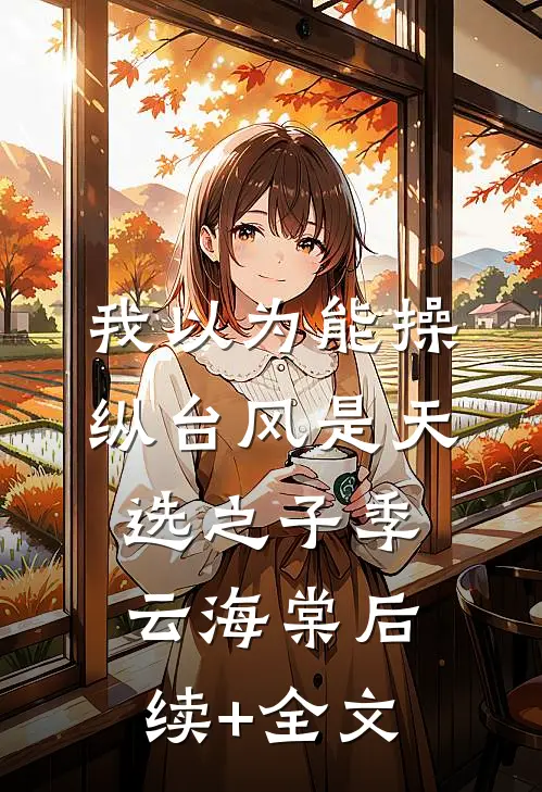 我以为能操纵台风是天选之子季云海棠后续+全文