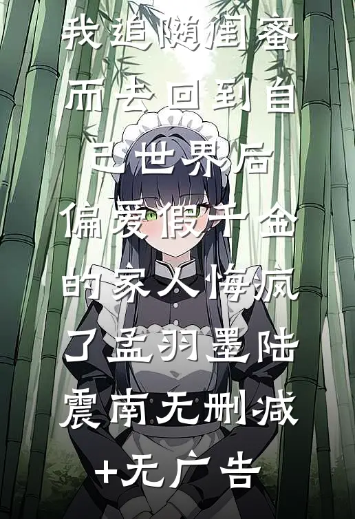 我追随闺蜜而去回到自己世界后，偏爱假千金的家人悔疯了孟羽墨陆震南无删减+无广告