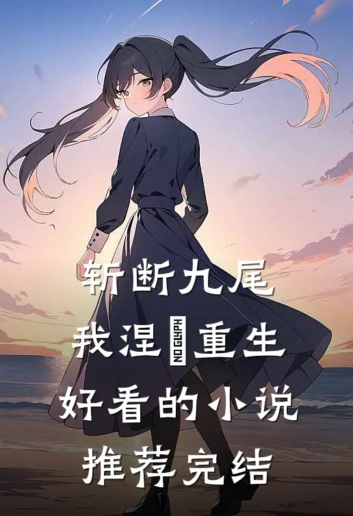 斩断九尾，我涅槃重生好看的小说推荐完结