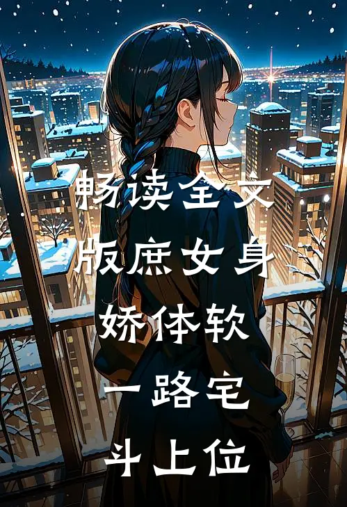 畅读全文版庶女身娇体软，一路宅斗上位