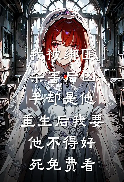 我被绑匪杀害后凶手却是他，重生后我要他不得好死免费看