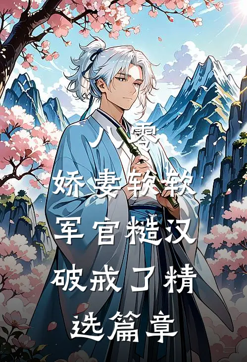 八零：娇妻软软，军官糙汉破戒了精选篇章