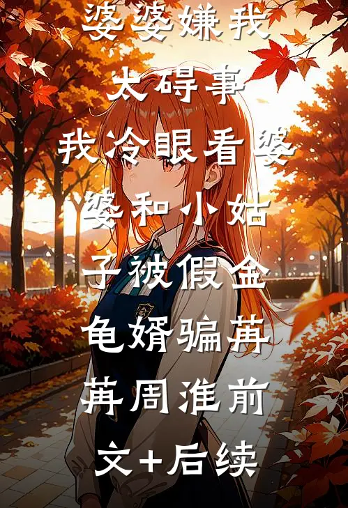 婆婆嫌我太碍事，我冷眼看婆婆和小姑子被假金龟婿骗苒苒周淮前文+后续