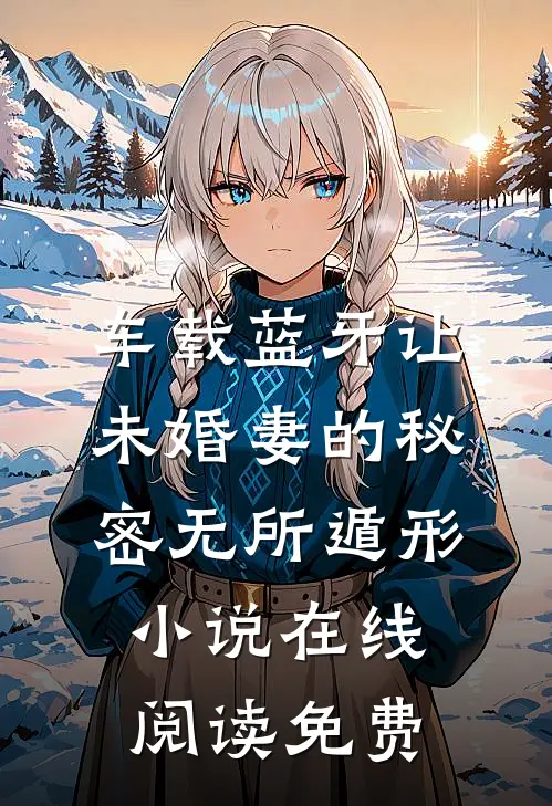车载蓝牙让未婚妻的秘密无所遁形小说在线阅读免费