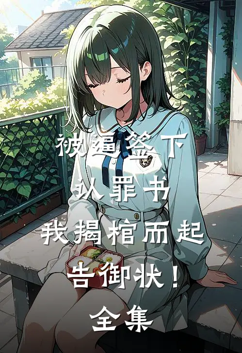 被逼签下认罪书，我揭棺而起告御状！ 全集