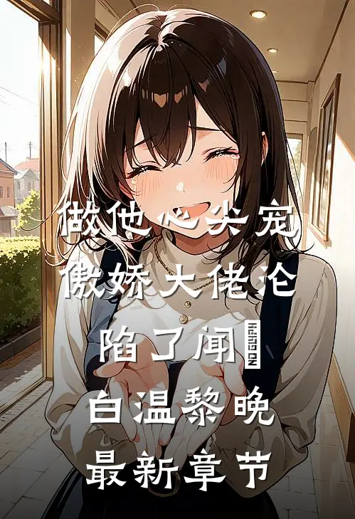 做他心尖宠，傲娇大佬沦陷了闻璟白温黎晚最新章节