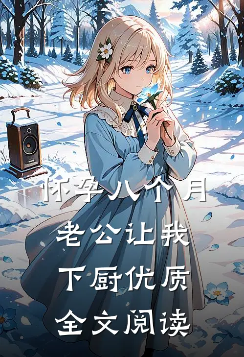 怀孕八个月，老公让我下厨优质全文阅读