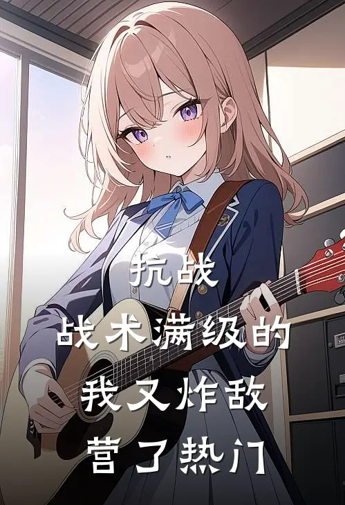 抗战：战术满级的我又炸敌营了热门