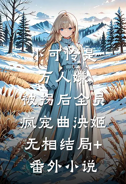 小可怜是万人嫌，被拐后全员疯宠曲泱姬无相结局+番外小说