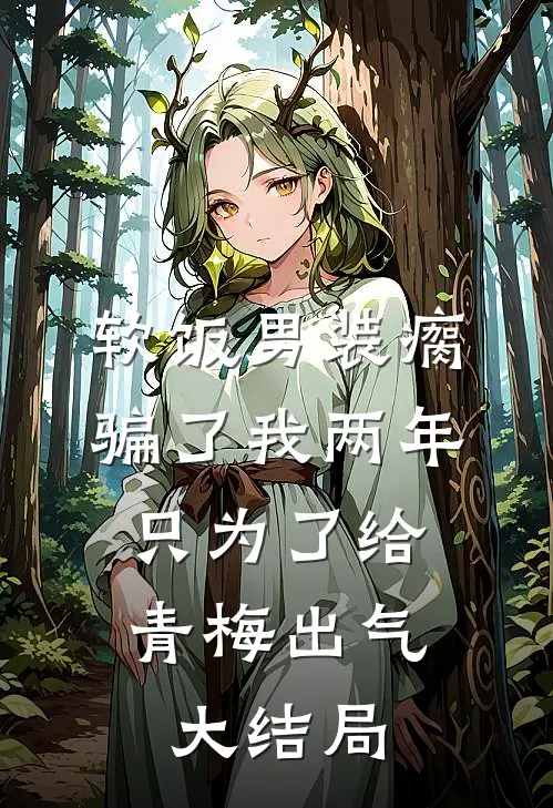 软饭男装瘸骗了我两年，只为了给青梅出气大结局