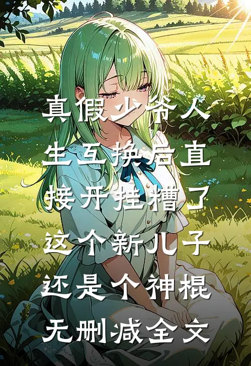 真假少爷人生互换后直接开挂-糟了，这个新儿子还是个神棍无删减全文