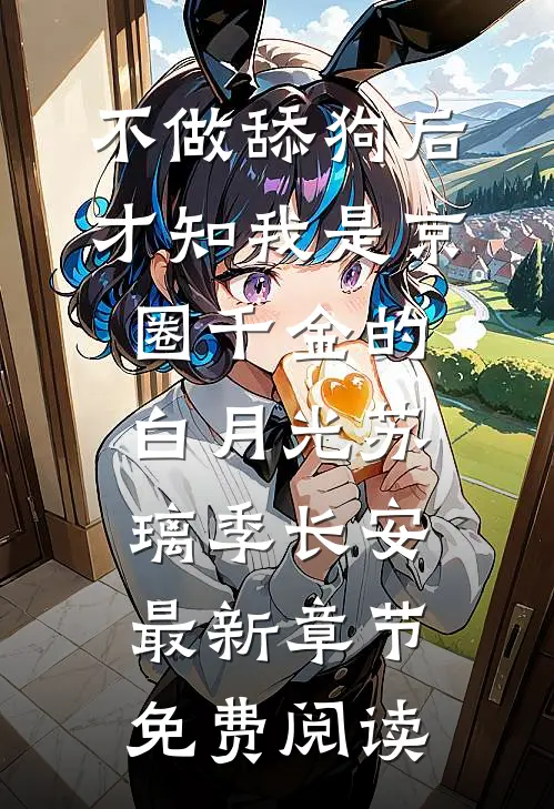 不做舔狗后，才知我是京圈千金的白月光苏璃季长安最新章节免费阅读