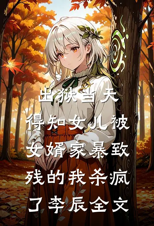 出狱当天，得知女儿被女婿家暴致残的我杀疯了李辰全文