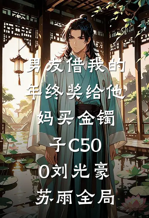 男友借我的年终奖给他妈买金镯子C500刘光豪苏雨全局