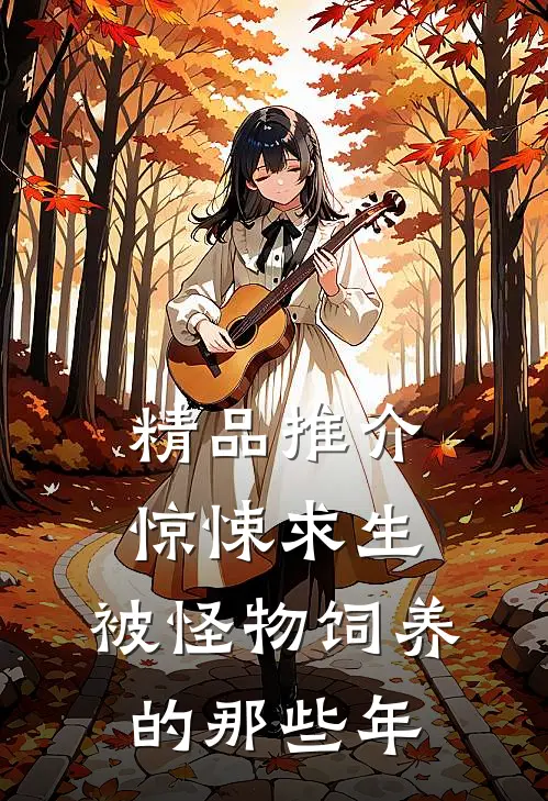精品推介惊悚求生：被怪物饲养的那些年