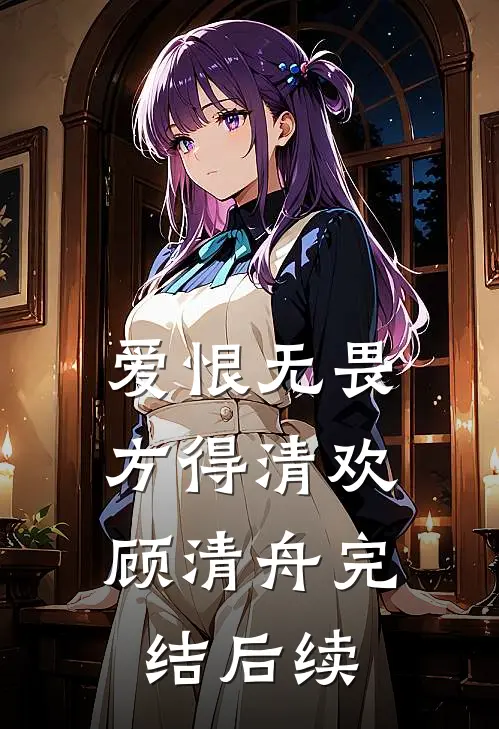 爱恨无畏，方得清欢顾清舟完结后续