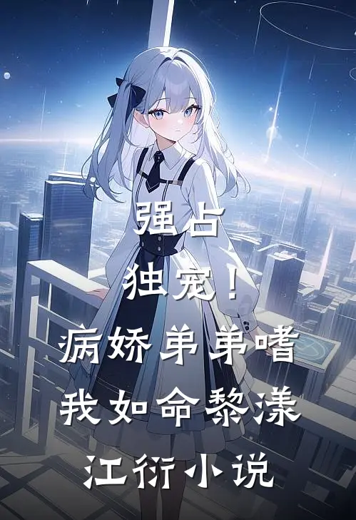 强占，独宠！病娇弟弟嗜我如命黎漾江衍小说