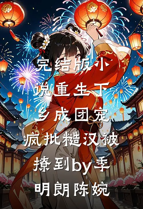 完结版小说重生下乡成团宠，疯批糙汉被撩到by季明朗陈婉